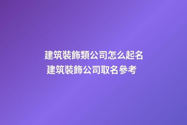 建筑裝飾類公司怎么起名 建筑裝飾公司取名參考-第1張-公司起名-玄機派